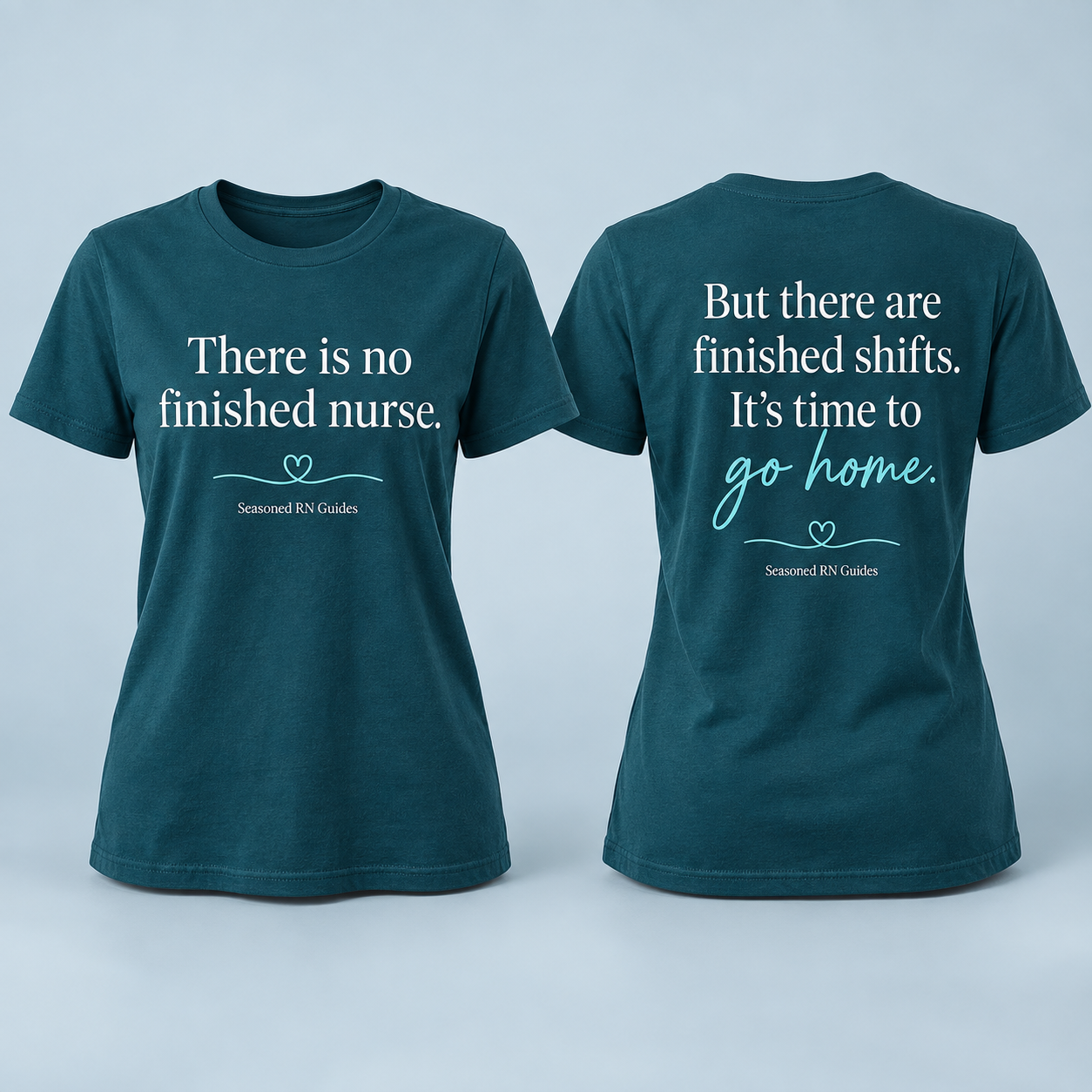 Deep teal T-shirt, front and back: There is no finished nurse. But there are finished shifts. It’s time to go home.